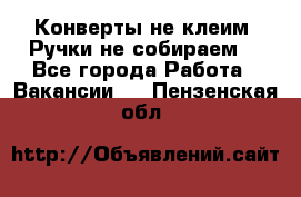 Конверты не клеим! Ручки не собираем! - Все города Работа » Вакансии   . Пензенская обл.